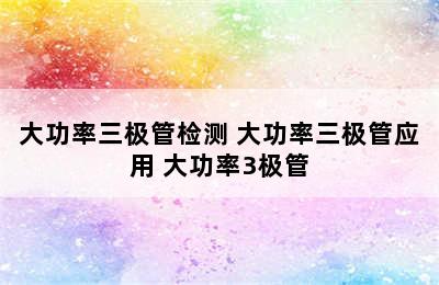 大功率三极管检测 大功率三极管应用 大功率3极管